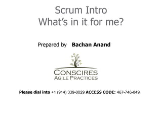 Scrum Intro
         What’s in it for me?

         Prepared by Bachan Anand




Please dial into +1 (914) 339-0029 ACCESS CODE: 467-746-849
 