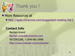Thank you !
   More Resources at
       http://agile.conscires.com/suggested-reading-list-an

    Contact Info
         Bachan Anand
         Bachan.anand@conscires.com
         9972992288, +1949-981-0998
         http://www.linkedin.com/in/bachan


                                                       35
 