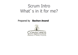 Scrum Intro
 What s in it for me?

Prepared by Bachan Anand
 