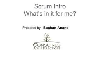 Scrum Intro
What’s in it for me?

Prepared by Bachan Anand
 