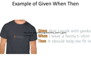 Example of Given When Then
http://en.wikipedia.org/wiki/You_aren't_gonn
a_need_it
 