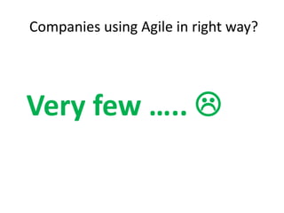Companies using Agile in right way?
Very few ….. 
 