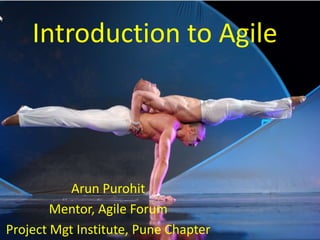 Introduction to Agile
Arun Purohit
Mentor, Agile Forum
Project Mgt Institute, Pune Chapter
 