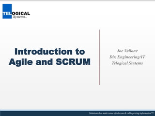 Introduction to Agile and SCRUM Joe Vallone Dir. Engineering/IT Telogical Systems 