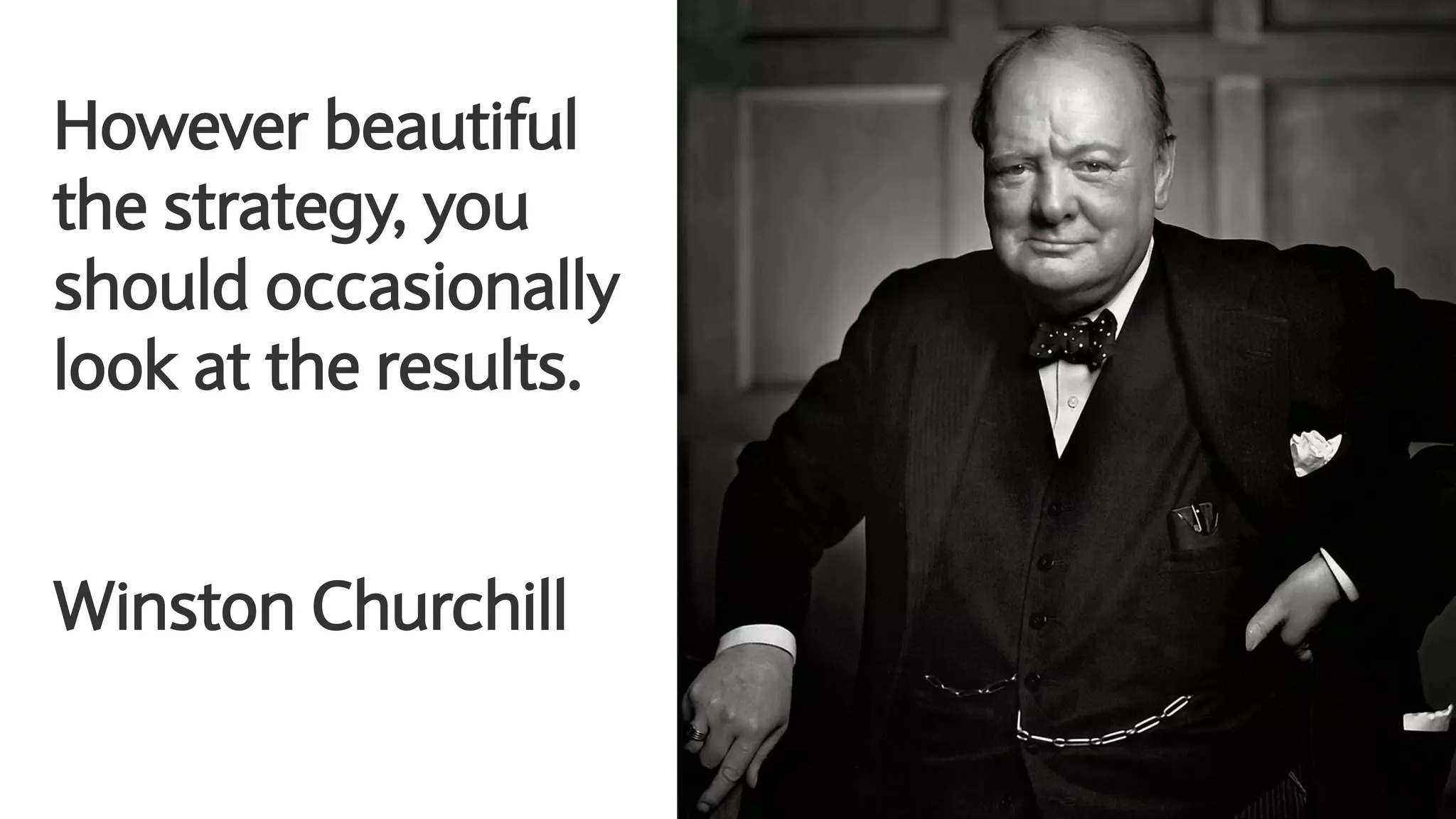 However beautiful
the strategy, you
should occasionally
look at the results.
Winston Churchill
 