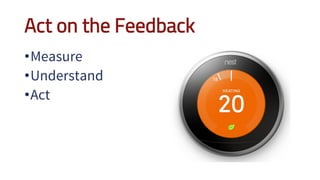 Act on the Feedback
•Measure
•Understand
•Act
 
