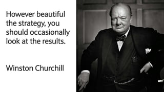 However beautiful
the strategy, you
should occasionally
look at the results.
Winston Churchill
 