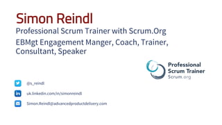 Simon Reindl
Professional Scrum Trainer with Scrum.Org
EBMgt Engagement Manger, Coach, Trainer,
Consultant, Speaker
@s_reindl
uk.linkedin.com/in/simonreindl
Simon.Reindl@advancedproductdelivery.com
 