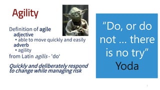 Agility
Definition of agile
adjective
• able to move quickly and easily
adverb
• agility
from Latin agilis - 'do‘
Quickly and deliberately respond
to change while managing risk
7
Yoda
 
