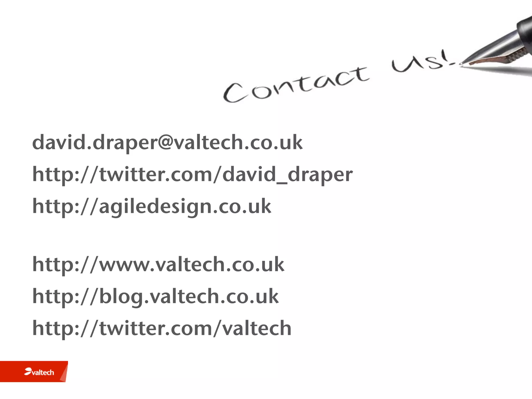 david.draper@valtech.co.uk
http://twitter.com/david_draper
http://agiledesign.co.uk

http://www.valtech.co.uk
http://blog.valtech.co.uk
http://twitter.com/valtech
 