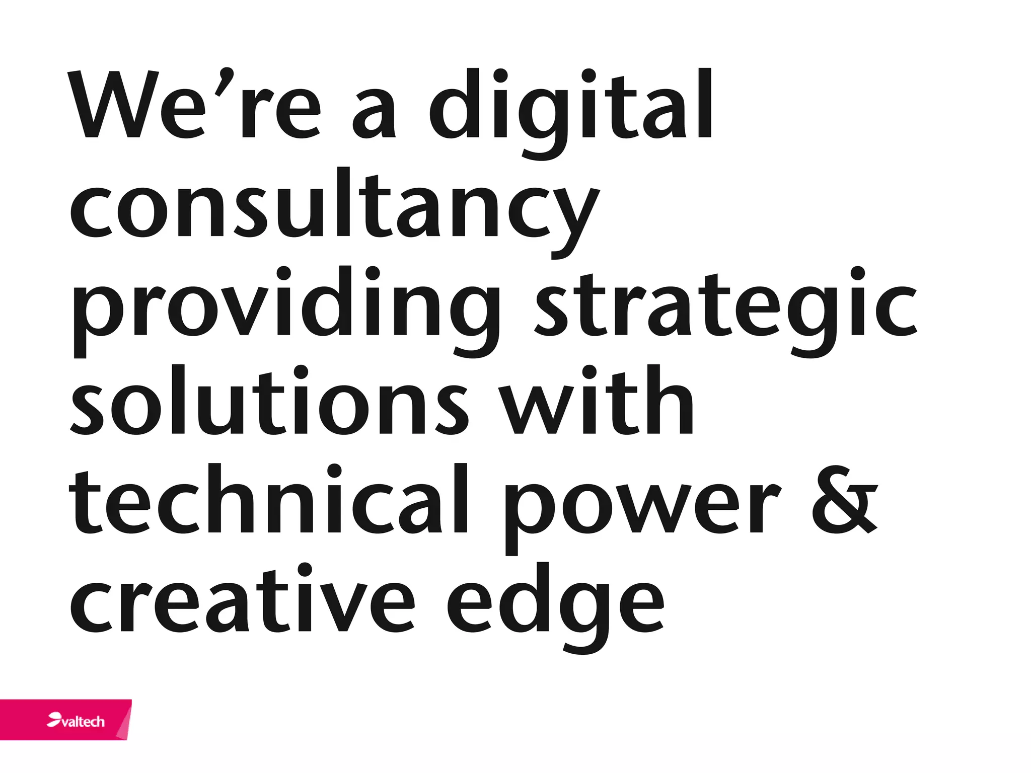 We’re a digital
consultancy
providing strategic
solutions with
technical power &
creative edge
 