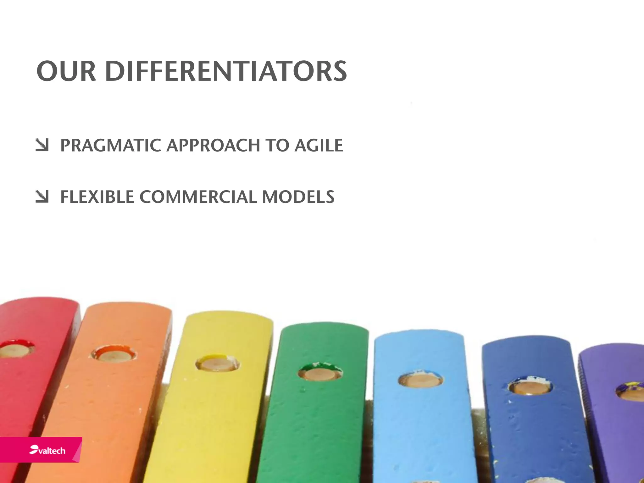 OUR DIFFERENTIATORS

 PRAGMATIC APPROACH TO AGILE

 FLEXIBLE COMMERCIAL MODELS
 