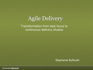 Agile Delivery
Transformation from task focus to
continuous delivery ofvalue
Stephanie BySouth
Agile Delivery
 