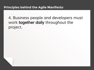 Principles behind the Agile Manifesto
4. Business people and developers must
work together daily throughout the
project.
 