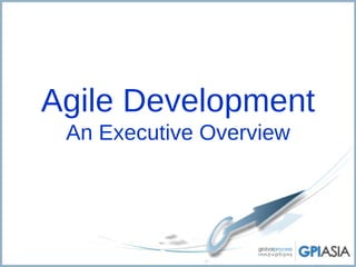 Agile Development
 An Executive Overview
 