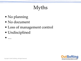 Myths
 • No planning
 • No document
 • Loss of management control
 • Undisciplined
 •…




Copyright © 2009 OutSofting. All Rights Reserved.
 