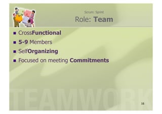 Scrum: Sprint

                        Role: Team
  CrossFunctional

  5-9   Members
  SelfOrganizing

  Focused   on meeting Commitments




                                           16
 