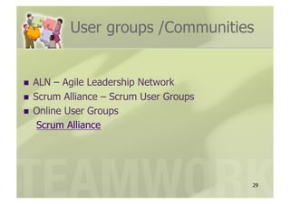 User groups /Communities


  ALN  – Agile Leadership Network
  Scrum Alliance – Scrum User Groups
  Online User Groups
    Scrum Alliance




                                        29
 