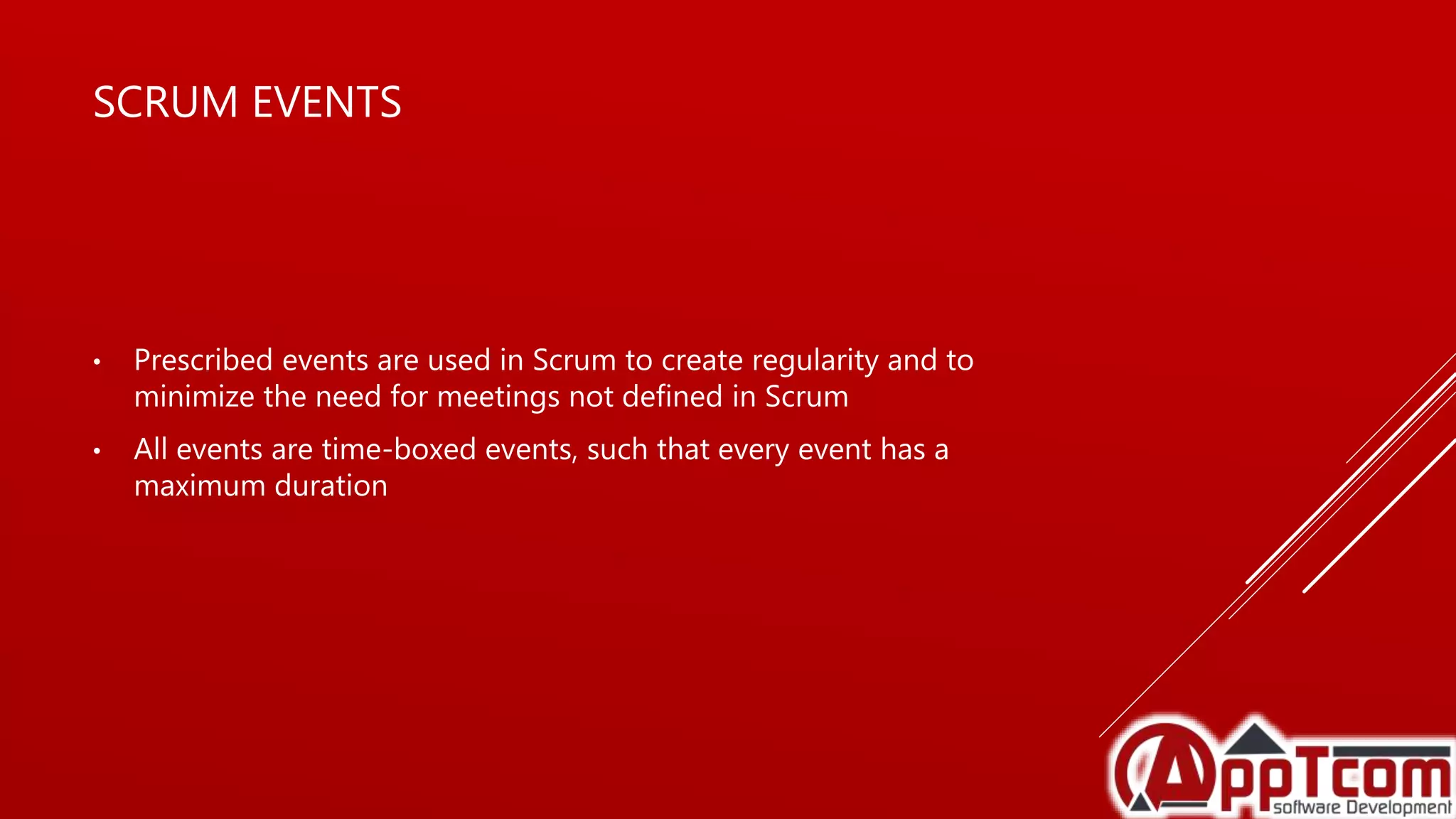 SCRUM EVENTS
• Prescribed events are used in Scrum to create regularity and to
minimize the need for meetings not defined in Scrum
• All events are time-boxed events, such that every event has a
maximum duration
 
