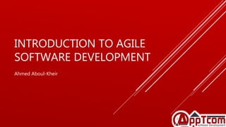 INTRODUCTION TO AGILE
SOFTWARE DEVELOPMENT
Ahmed Aboul-Kheir
 