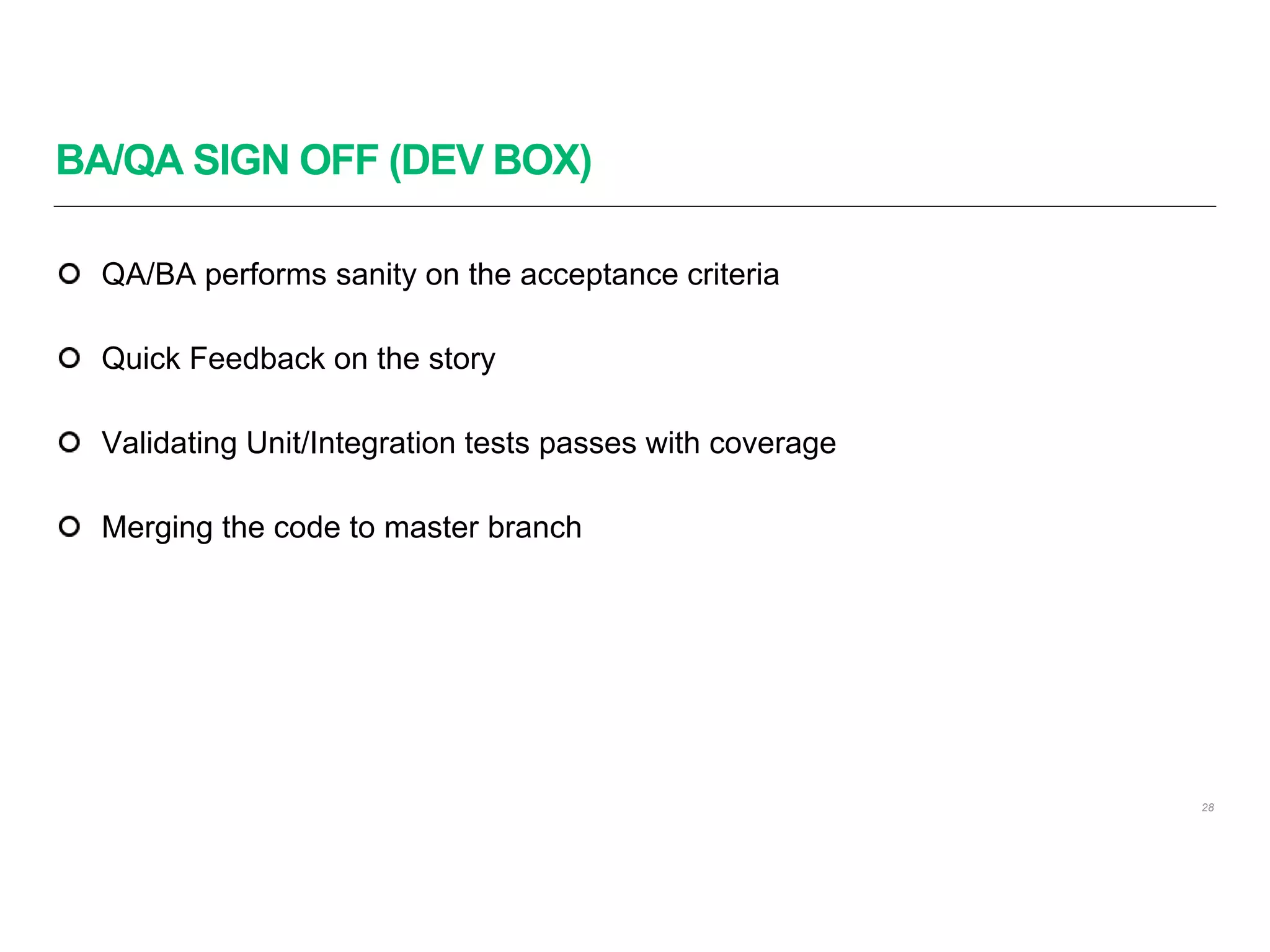 BA/QA SIGN OFF (DEV BOX)
28
QA/BA performs sanity on the acceptance criteria
Quick Feedback on the story
Validating Unit/Integration tests passes with coverage
Merging the code to master branch
 