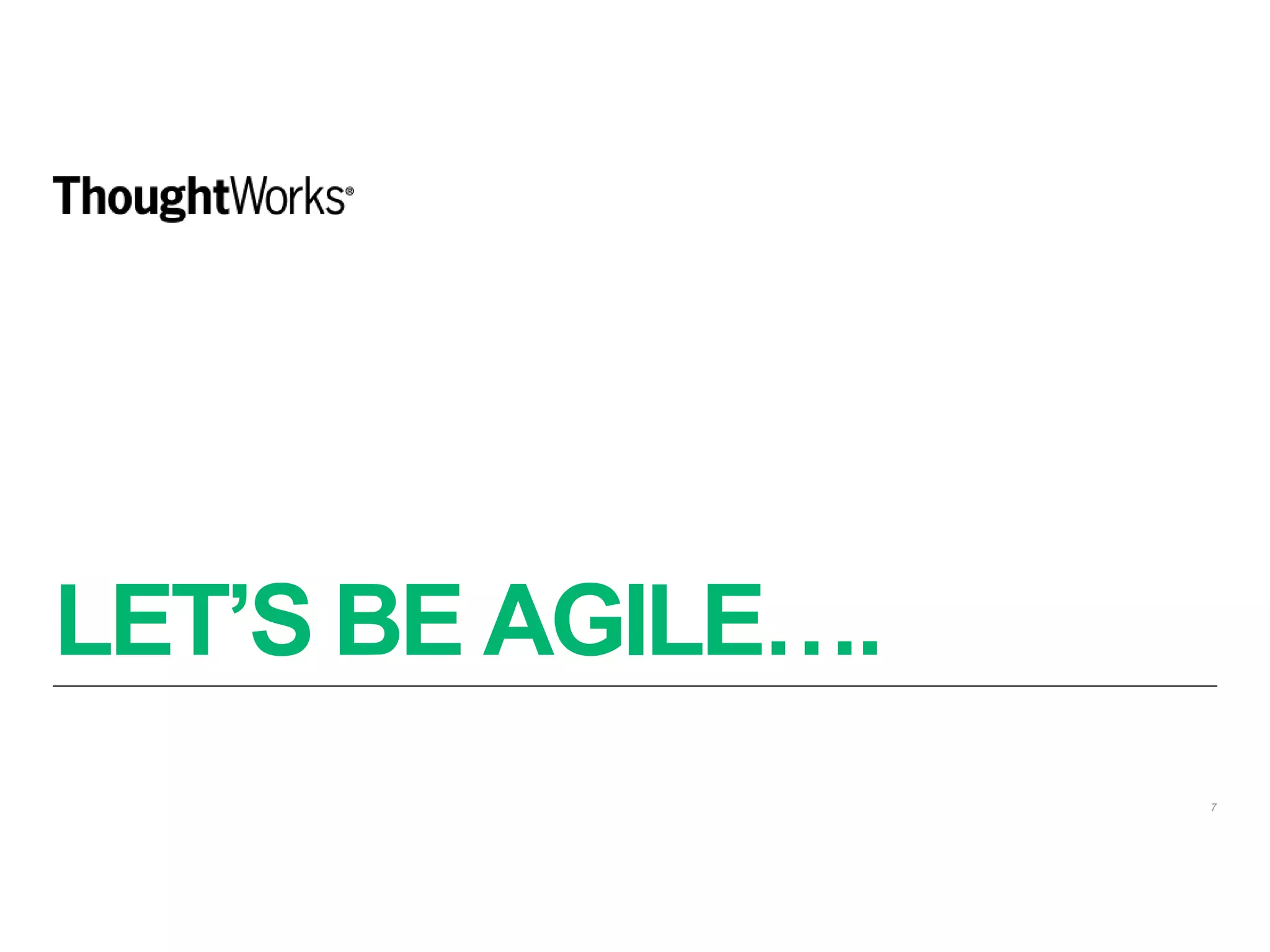 LET’S BE AGILE….
7
 
