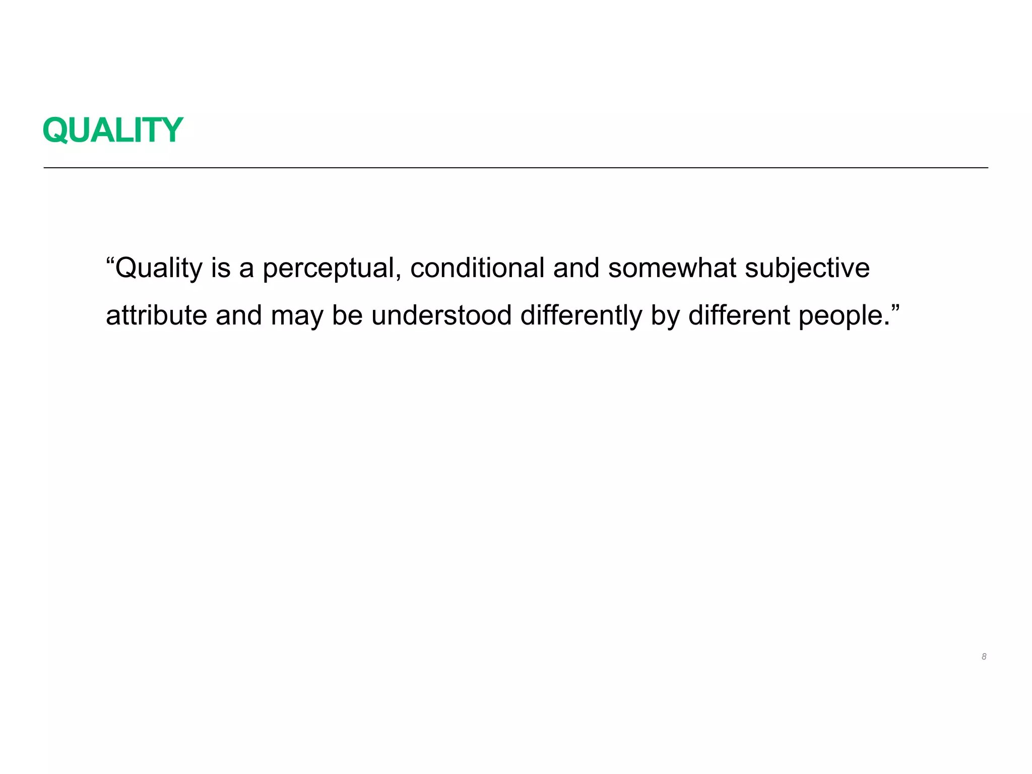 QUALITY
“Quality is a perceptual, conditional and somewhat subjective
attribute and may be understood differently by different people.”
8
 