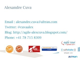 Alexandre Cuva


Email : alexandre.cuva@altran.com
Twitter: @cuvaalex
Blog: http://agile-alexcuva.blogspot.com/
Phone: +41 78 715 8309
 