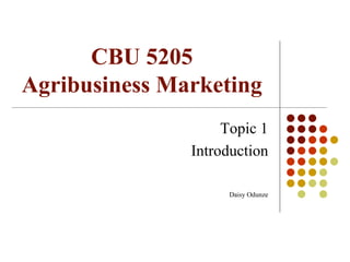 CBU 5205
Agribusiness Marketing
Topic 1
Introduction
Daisy Odunze
 