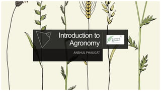 Introduction to
Agronomy
ANSHUL PHAUGAT
 
