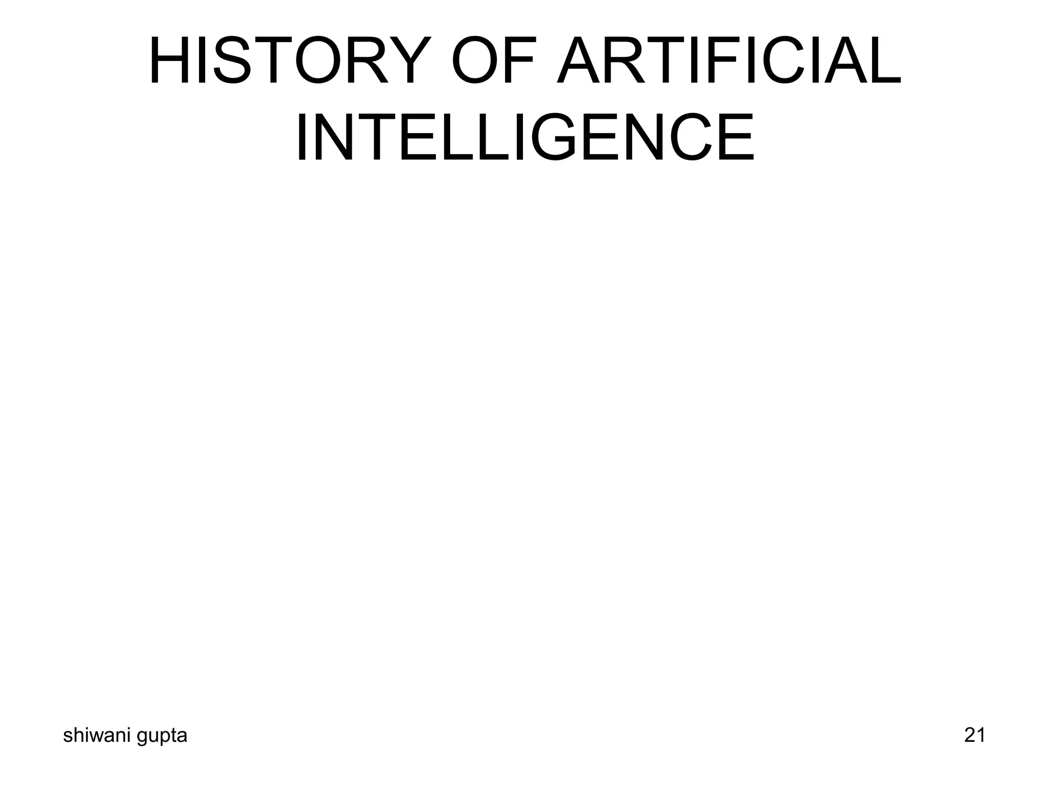 HISTORY OF ARTIFICIAL
INTELLIGENCE
shiwani gupta 21
 