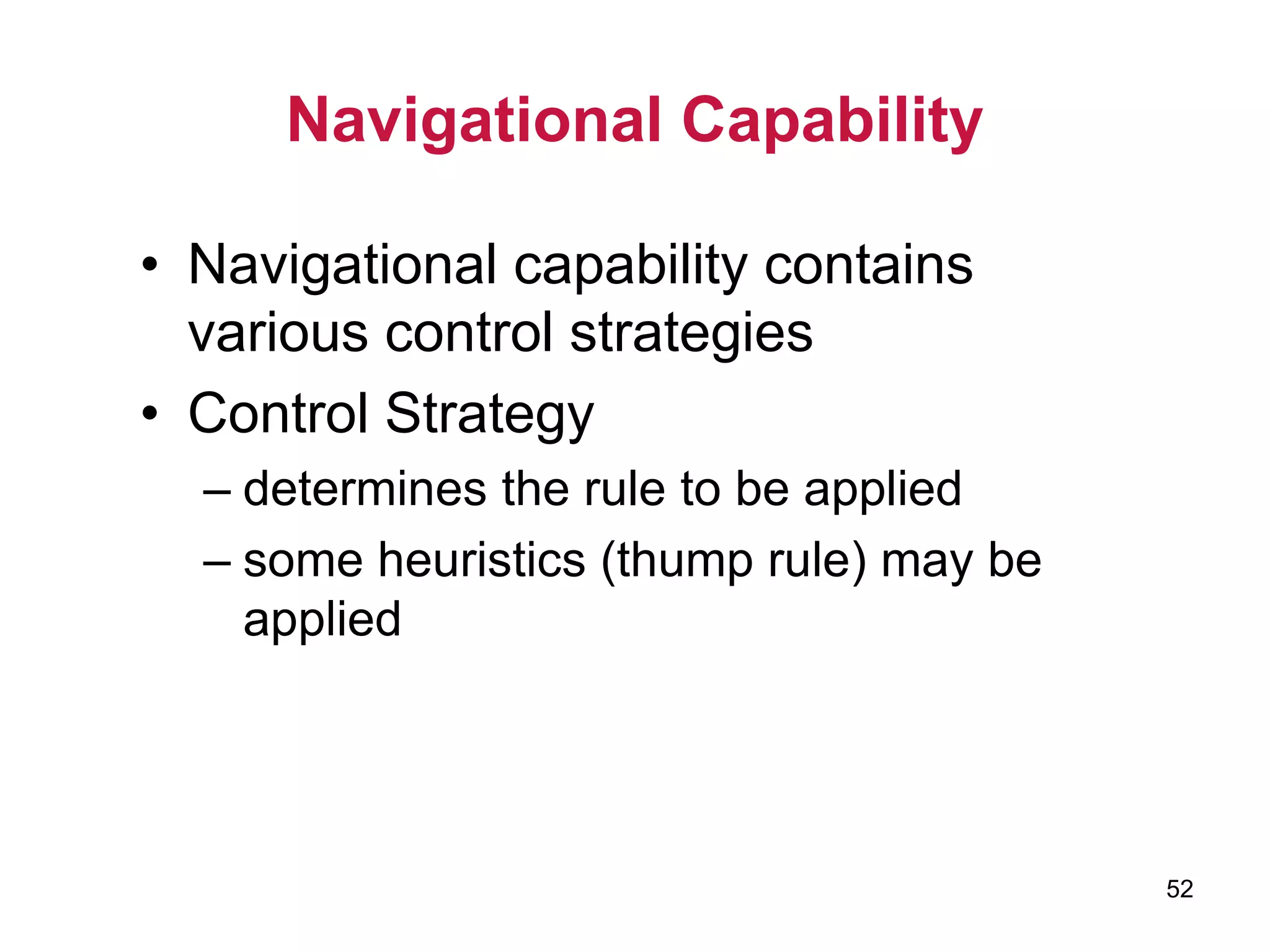 52
Navigational Capability
• Navigational capability contains
various control strategies
• Control Strategy
– determines the rule to be applied
– some heuristics (thump rule) may be
applied
 