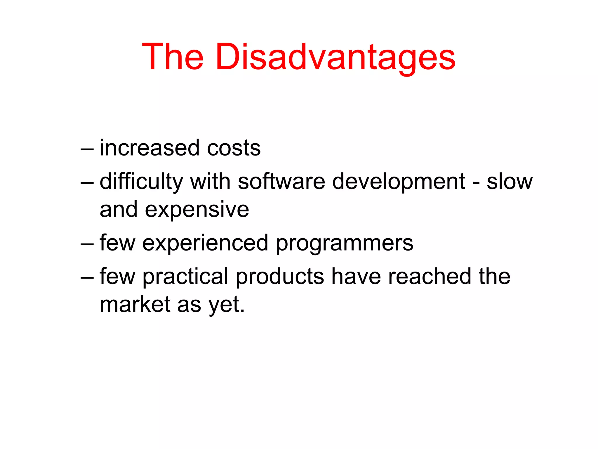 The Disadvantages
– increased costs
– difficulty with software development - slow
and expensive
– few experienced programmers
– few practical products have reached the
market as yet.
 