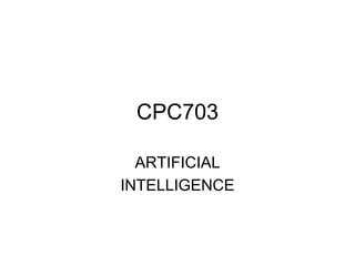 CPC703
ARTIFICIAL
INTELLIGENCE
 