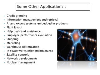  Credit granting
 Information management and retrieval
 AI and expert systems embedded in products
 Plant layout
 Help desk and assistance
 Employee performance evaluation
 Shipping
 Marketing
 Warehouse optimization
 In space workstation maintainance
 Satellite controls
 Network developments
 Nuclear management
 