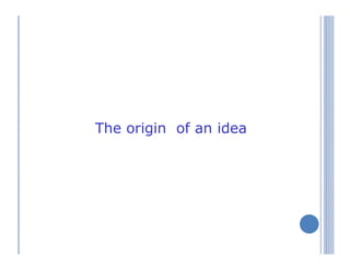 The origin of an idea
 