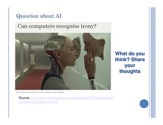 Question about AI
What do you
think? Share
your
thoughts
Source: http://www.theguardian.com/lifeandstyle/2015/jan/28/can-
computers-recognise-irony
 