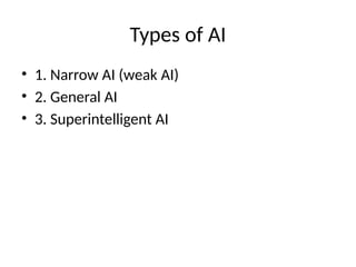 Types of AI
• 1. Narrow AI (weak AI)
• 2. General AI
• 3. Superintelligent AI
 