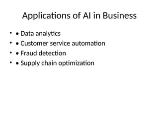 Applications of AI in Business
• • Data analytics
• • Customer service automation
• • Fraud detection
• • Supply chain optimization
 