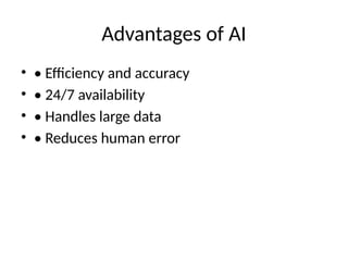 Advantages of AI
• • Efficiency and accuracy
• • 24/7 availability
• • Handles large data
• • Reduces human error
 