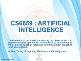 CS6659 : ARTIFICIAL
INTELLIGENCE
1
“I believe that at the end of the century the use of words and
general educated opinion...