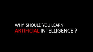 WHY SHOULD YOU LEARN
ARTIFICIAL INTELLIGENCE ?
 