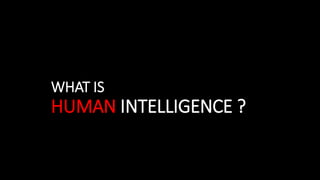 WHAT IS
HUMAN INTELLIGENCE ?
 