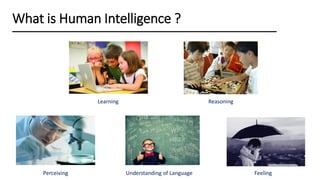 Learning
What is Human Intelligence ?
Understanding of Language FeelingPerceiving
Reasoning
 