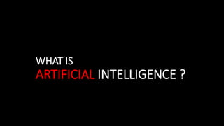 WHAT IS
ARTIFICIAL INTELLIGENCE ?
 