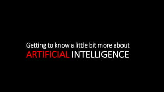 Getting to know a little bit more about
ARTIFICIAL INTELLIGENCE
 