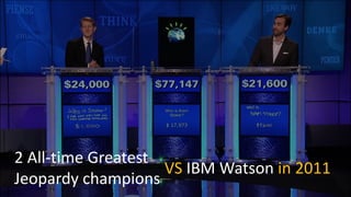 2 All-time Greatest
Jeopardy champions
VS IBM Watson in 2011
 