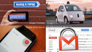Google Voice Search
Google’s Self Driving Car Google Translate
Gmail Spam Detection
 