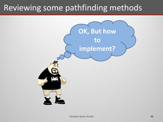 Reviewing some pathfinding methods
43Fanafzar Game Studio
OK, But how
to
implement?
 