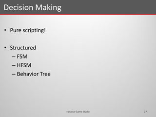 • Pure scripting!
• Structured
– FSM
– HFSM
– Behavior Tree
Decision Making
77Fanafzar Game Studio
 